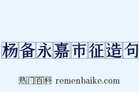 杨备永嘉市征造句是什么意思的图片